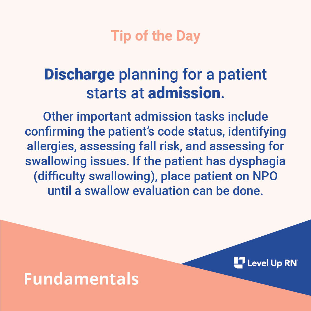 Discharge planning for a patient starts at admission. Other important admission tasks include confirming the patient's code status, identifying allergies, assessing fall risk, and assessing for swallowing issues.
