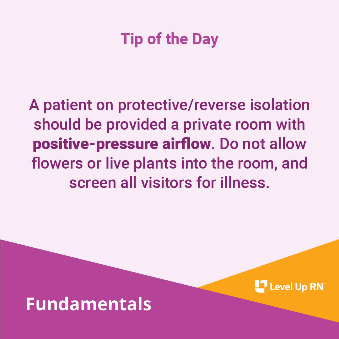 A patient on protective/reverse isolation should be provided a private room with positive-pressure airflow. Do not allow flowers or live plants into the room, and screen all visitors for illness.