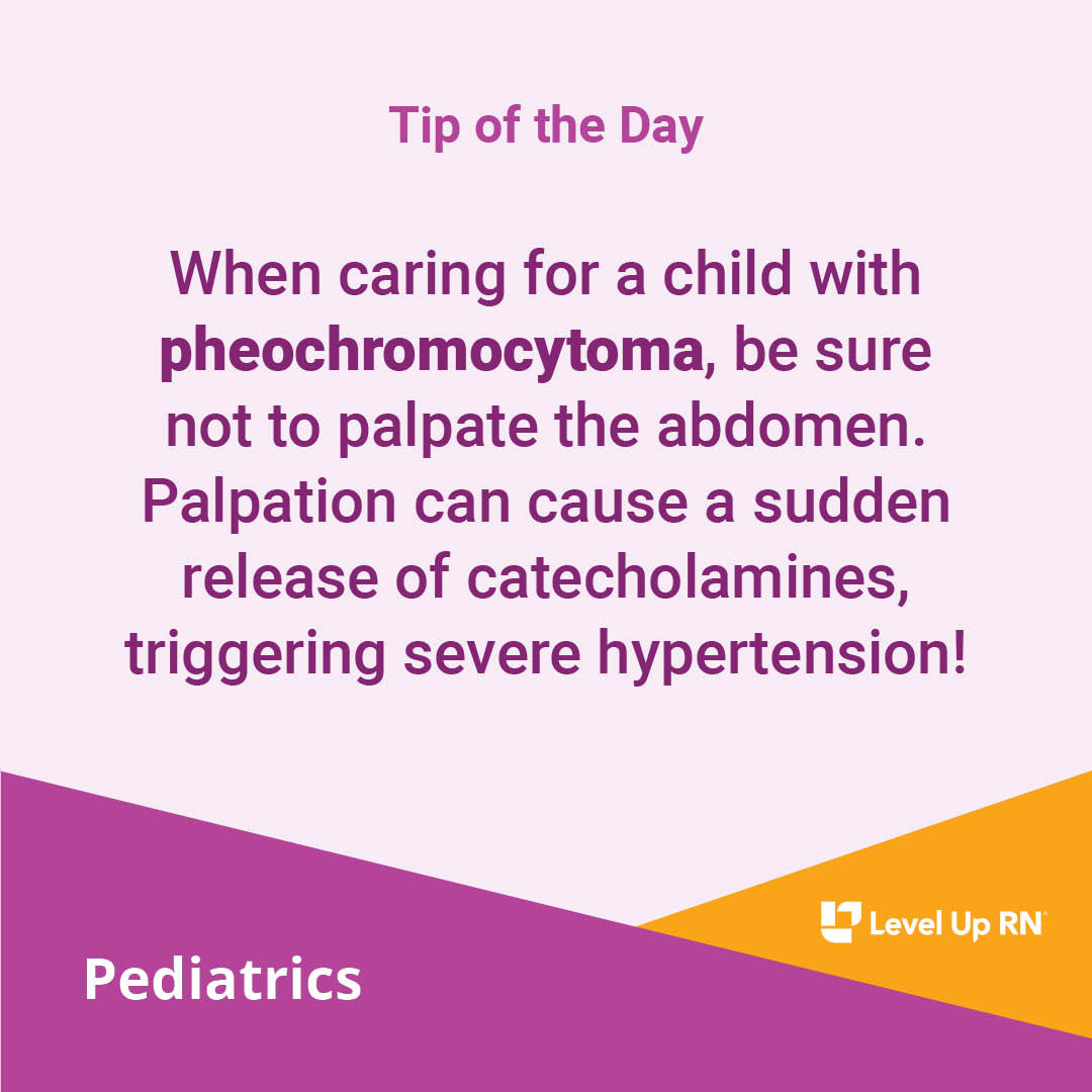 When caring for a child with pheochromocytoma, be sure not to palpate the abdomen. Palpation can cause a sudden release of catecholamines, triggering severe hypertension!