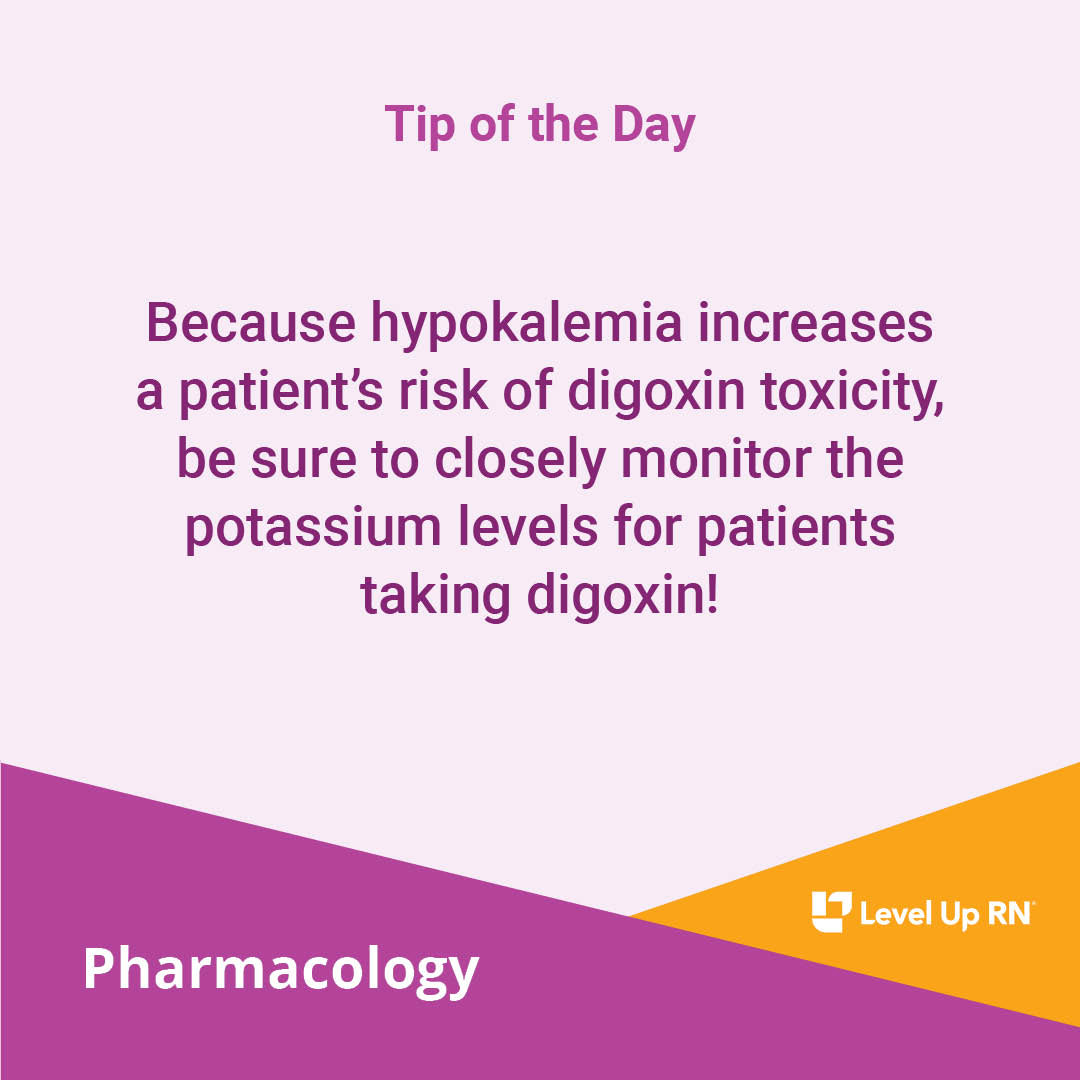 Because hypokalemia increases a patient's risk of digoxin toxicity, be sure to closely monitor the potassium levels for patients taking digoxin!