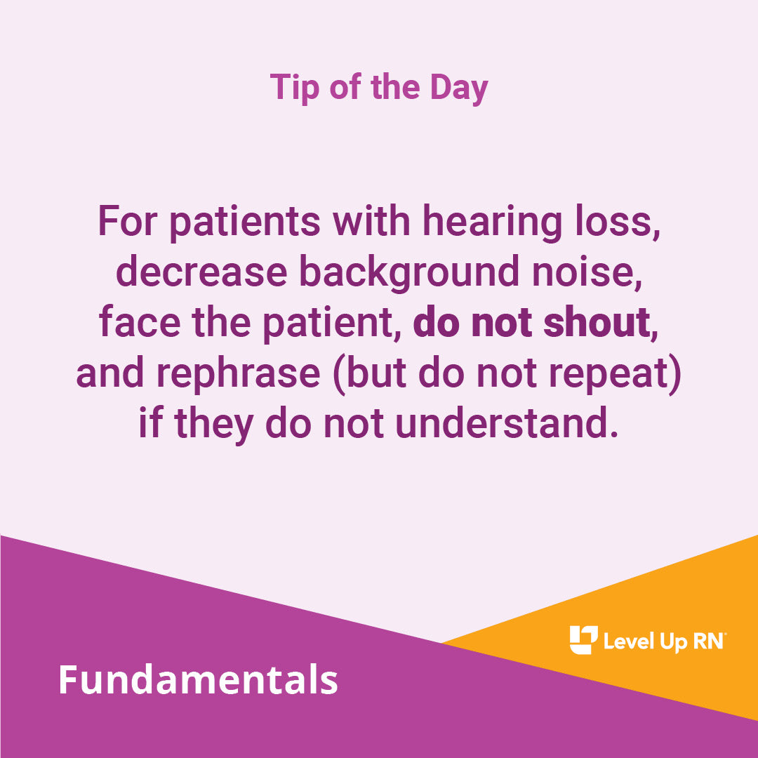 For patients with hearing loss, decrease background noise, face the patient, do not shout, and rephrase (but do not repeat) if they do not understand.