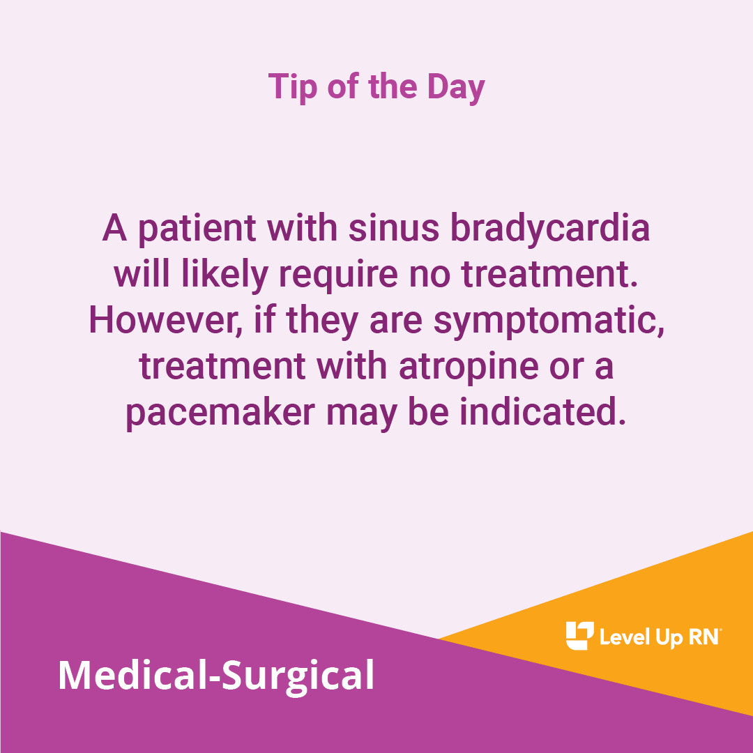 A patient with sinus bradycardia will likely require no treatment. However, if they are symptomatic, treatment with atropine or a pacemaker may be indicated.