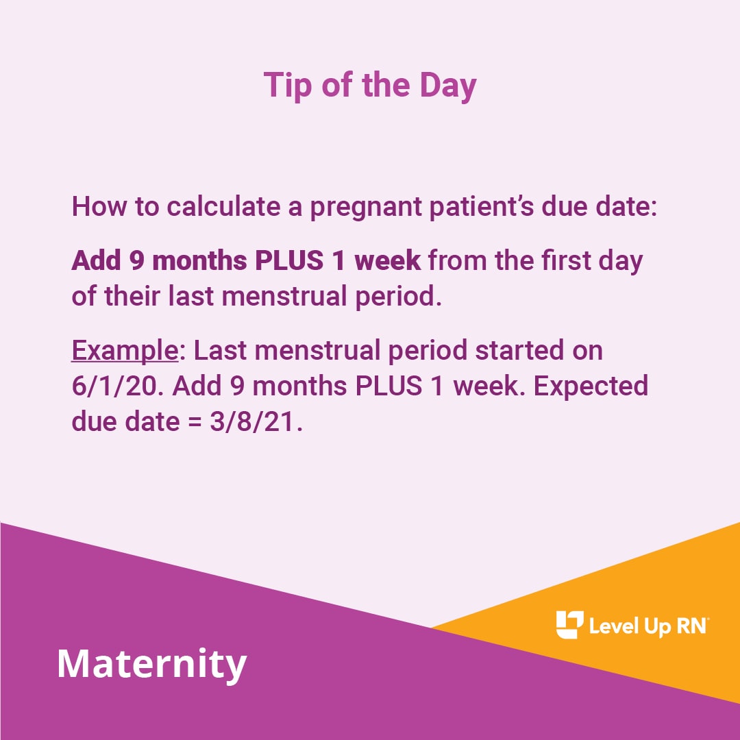 How to calculate a pregnant patient's due date:  Add 9 months PLUS 1 week from the first day of their last menstrual period.  Example: Last menstrual period started on 6/1/20. Add 9 months PLUS 1 week. Expected due date = 3/8/21