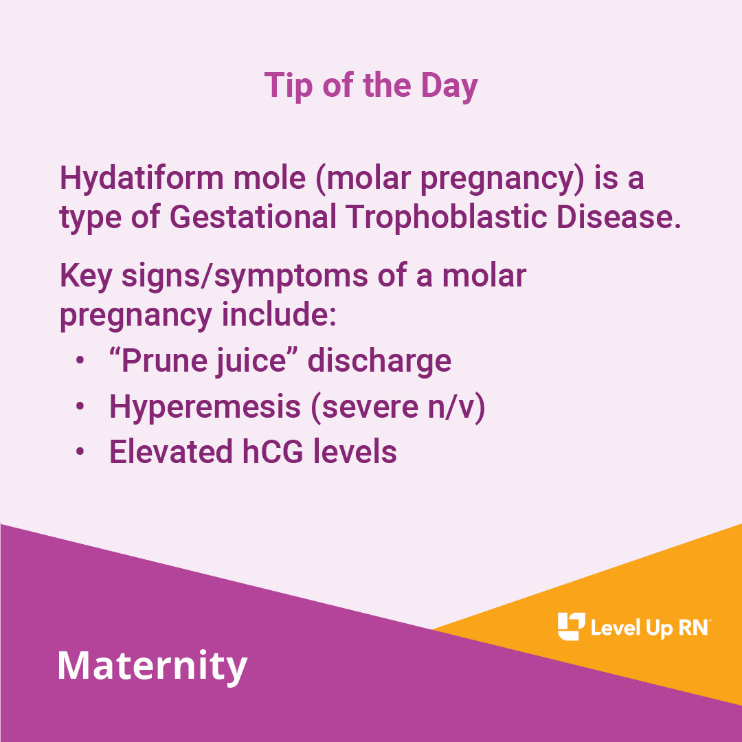 Hydatiform mole (molar pregnancy) is a type of Gestational Trophoblastic Disease. Key signs/symptoms of a molar pregnancy include: "Prune juice" discharge; Hyperemesis (severe n/v); Elevated hCG levels