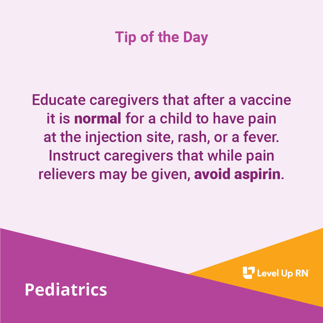 Educate caregivers that after a vaccine it is normal for a child to have pain at the injection site, rash, or a fever.