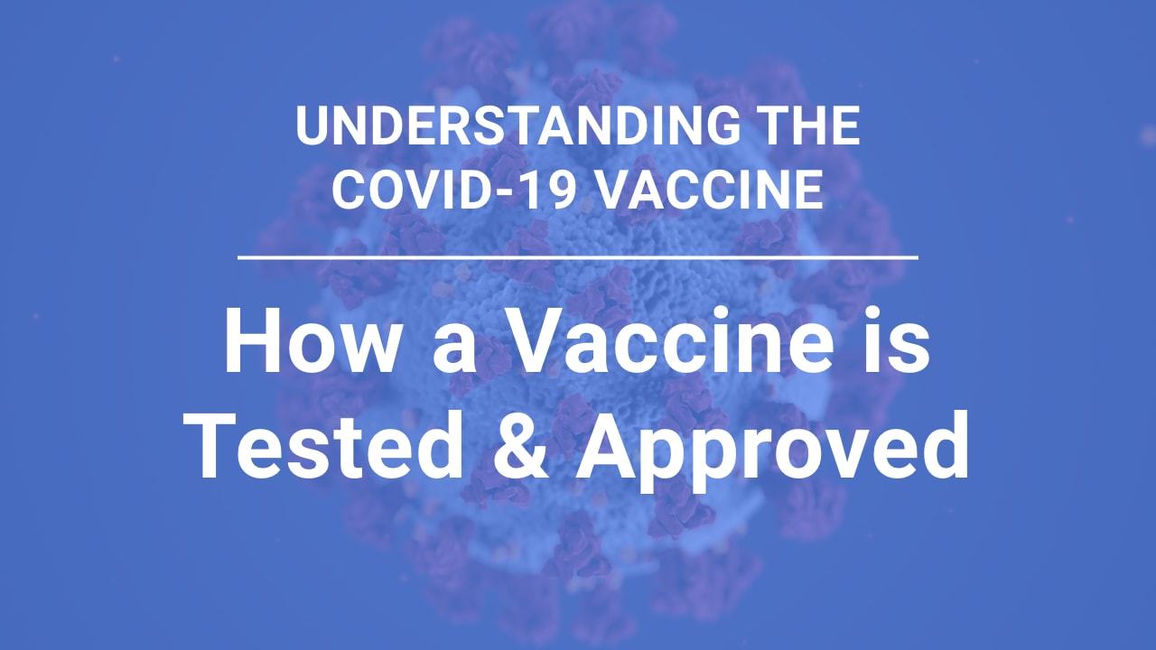 Understanding the COVID-19 Vaccine, part 2: The Road to Approval - How a Vaccine is Tested & Approved